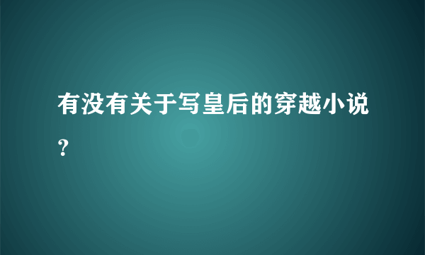 有没有关于写皇后的穿越小说？