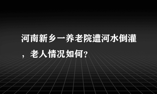 河南新乡一养老院遭河水倒灌，老人情况如何？