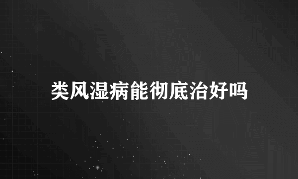 类风湿病能彻底治好吗