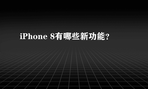 iPhone 8有哪些新功能？