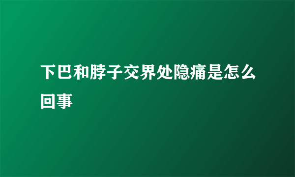 下巴和脖子交界处隐痛是怎么回事