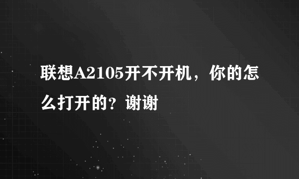 联想A2105开不开机，你的怎么打开的？谢谢