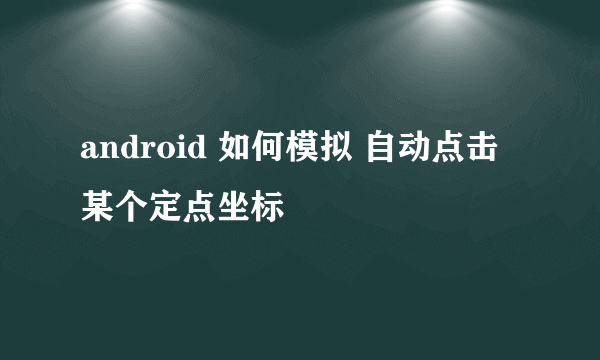 android 如何模拟 自动点击某个定点坐标