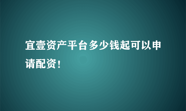 宜壹资产平台多少钱起可以申请配资！