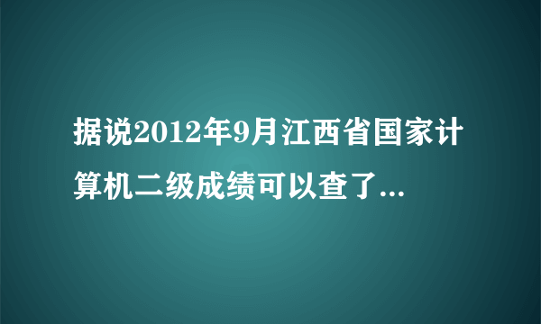 据说2012年9月江西省国家计算机二级成绩可以查了！跪求网址啊~~~~~