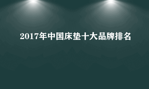 2017年中国床垫十大品牌排名