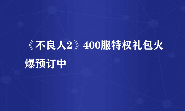 《不良人2》400服特权礼包火爆预订中