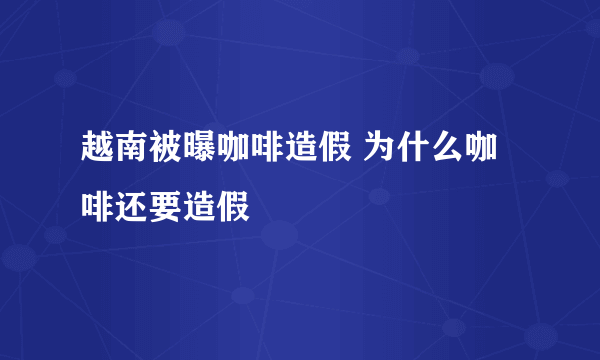 越南被曝咖啡造假 为什么咖啡还要造假