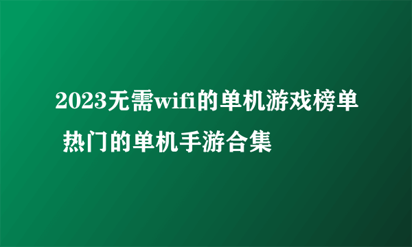 2023无需wifi的单机游戏榜单 热门的单机手游合集