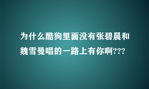 为什么酷狗里面没有张碧晨和魏雪曼唱的一路上有你啊???