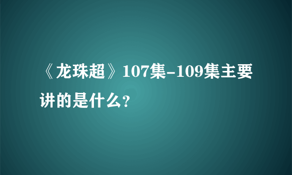 《龙珠超》107集-109集主要讲的是什么？