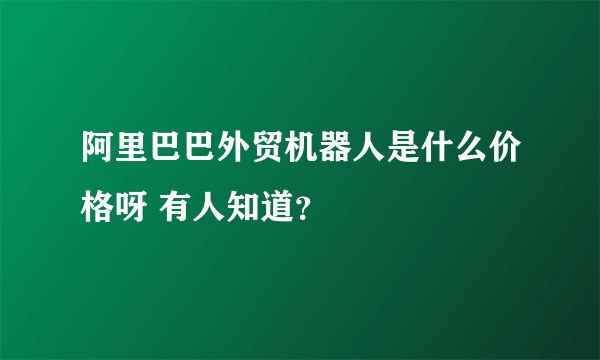 阿里巴巴外贸机器人是什么价格呀 有人知道？