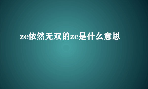 zc依然无双的zc是什么意思