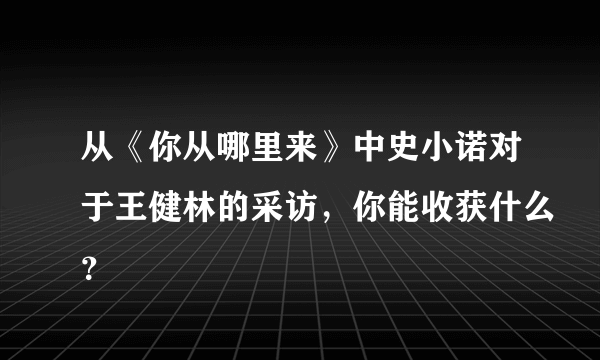 从《你从哪里来》中史小诺对于王健林的采访，你能收获什么？