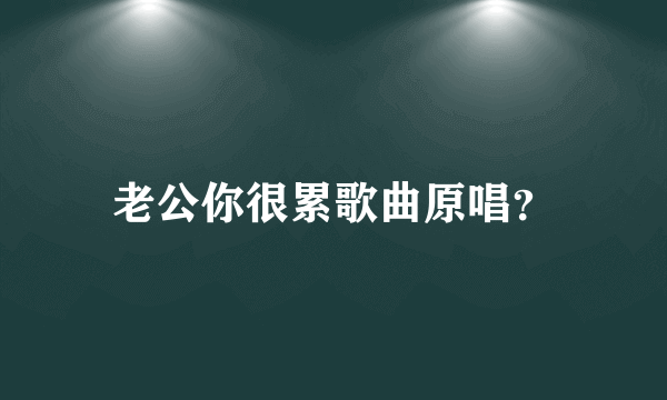 老公你很累歌曲原唱？