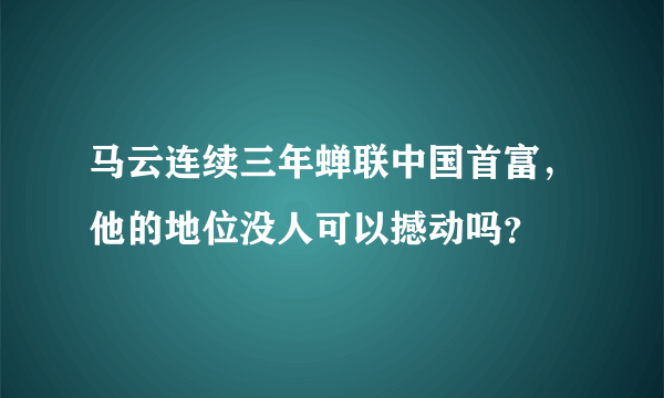 马云连续三年蝉联中国首富，他的地位没人可以撼动吗？