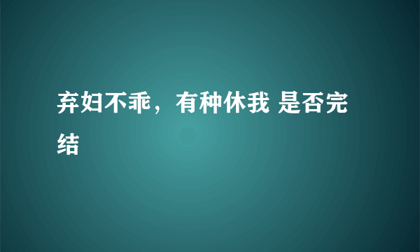 弃妇不乖，有种休我 是否完结