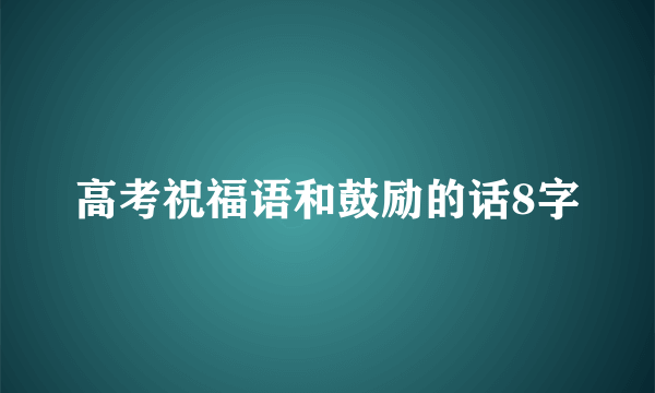 高考祝福语和鼓励的话8字