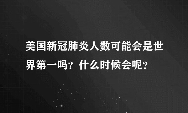 美国新冠肺炎人数可能会是世界第一吗？什么时候会呢？