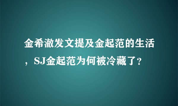 金希澈发文提及金起范的生活，SJ金起范为何被冷藏了？