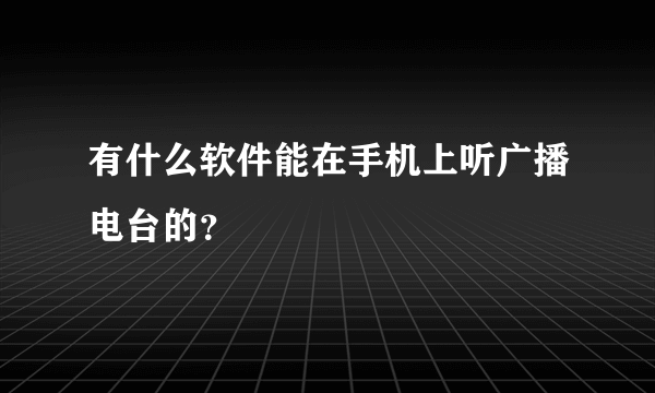 有什么软件能在手机上听广播电台的？