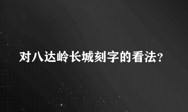 对八达岭长城刻字的看法？