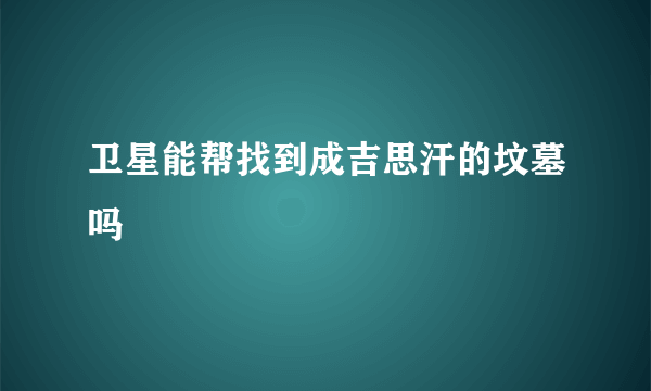 卫星能帮找到成吉思汗的坟墓吗