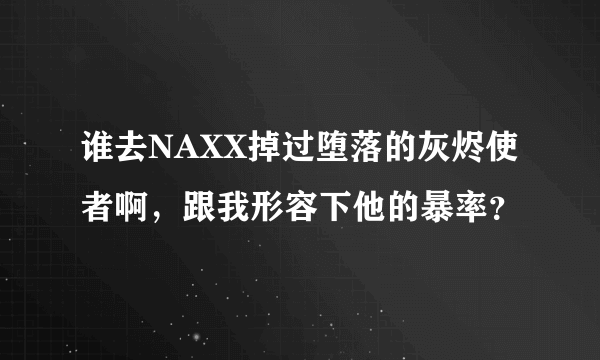 谁去NAXX掉过堕落的灰烬使者啊，跟我形容下他的暴率？