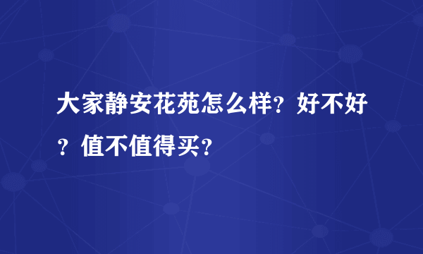 大家静安花苑怎么样？好不好？值不值得买？