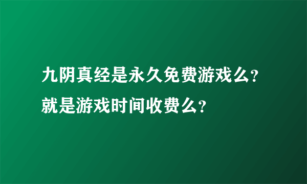 九阴真经是永久免费游戏么？就是游戏时间收费么？