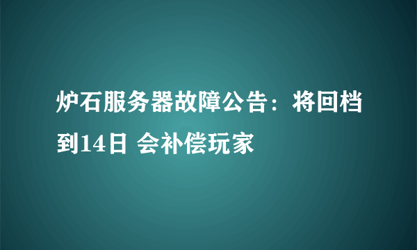 炉石服务器故障公告：将回档到14日 会补偿玩家