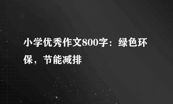 小学优秀作文800字：绿色环保，节能减排