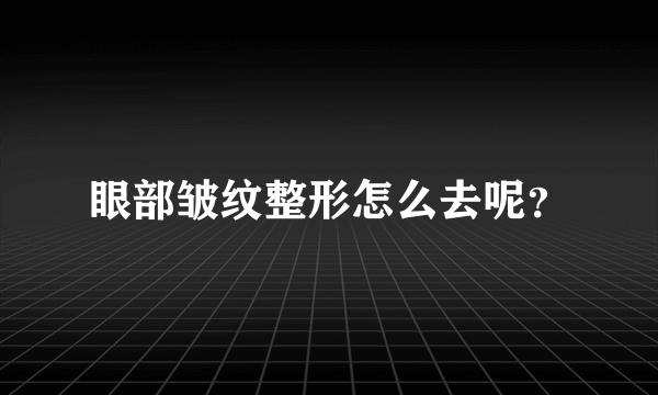 眼部皱纹整形怎么去呢？