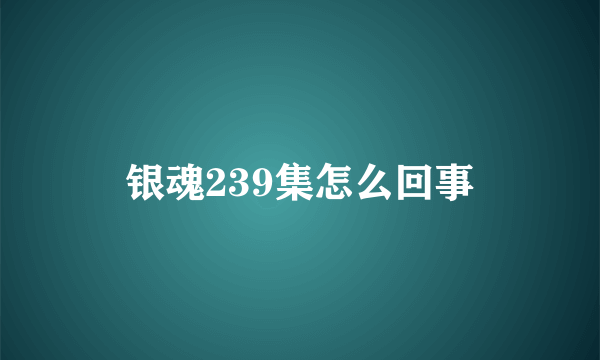 银魂239集怎么回事