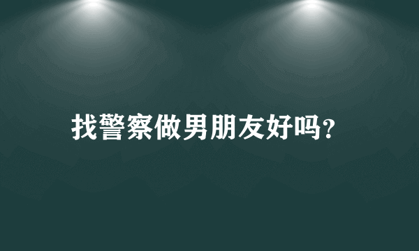 找警察做男朋友好吗？