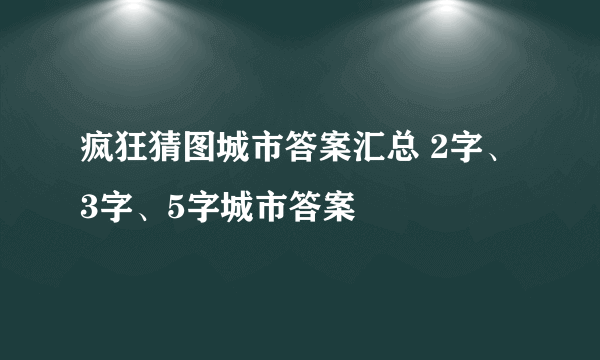 疯狂猜图城市答案汇总 2字、3字、5字城市答案