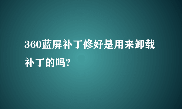 360蓝屏补丁修好是用来卸载补丁的吗?