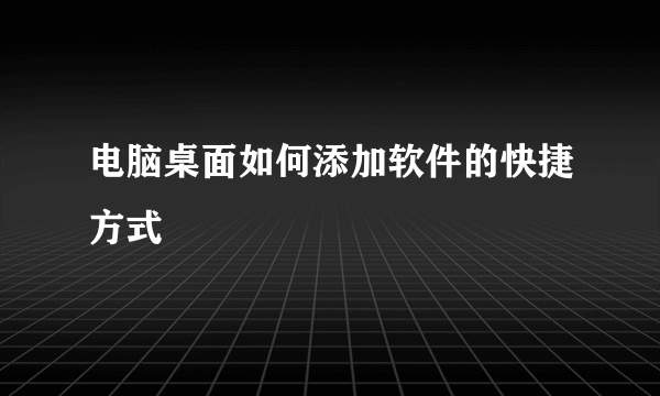 电脑桌面如何添加软件的快捷方式