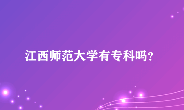 江西师范大学有专科吗？