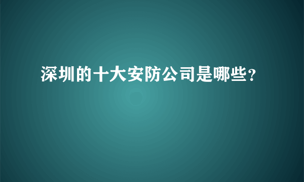 深圳的十大安防公司是哪些？