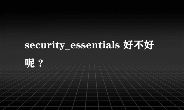 security_essentials 好不好呢 ?