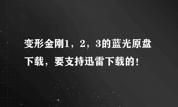 变形金刚1，2，3的蓝光原盘下载，要支持迅雷下载的！