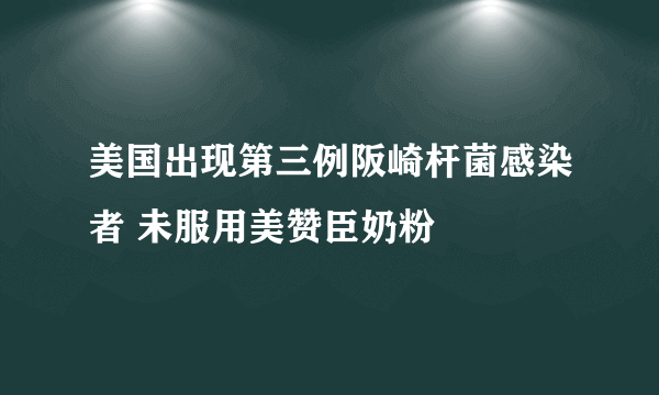 美国出现第三例阪崎杆菌感染者 未服用美赞臣奶粉