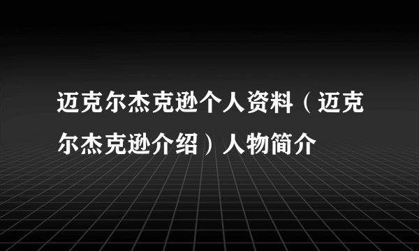 迈克尔杰克逊个人资料（迈克尔杰克逊介绍）人物简介