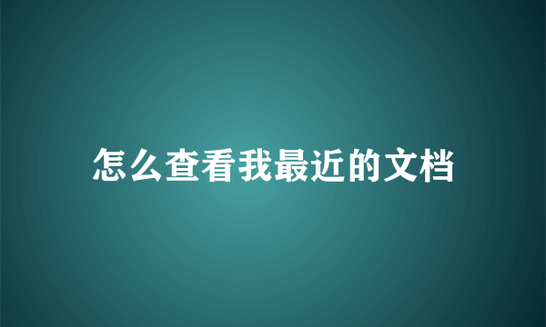 怎么查看我最近的文档