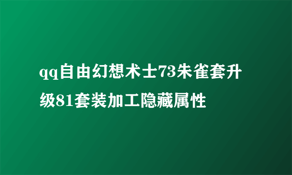 qq自由幻想术士73朱雀套升级81套装加工隐藏属性