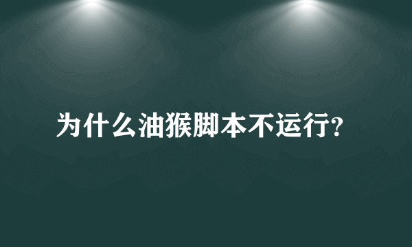 为什么油猴脚本不运行？