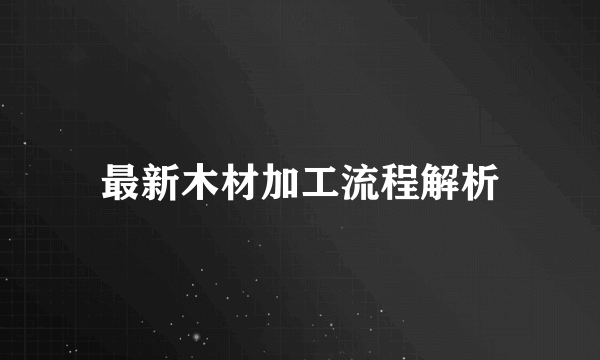 最新木材加工流程解析