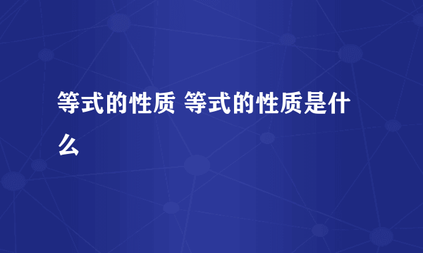 等式的性质 等式的性质是什么