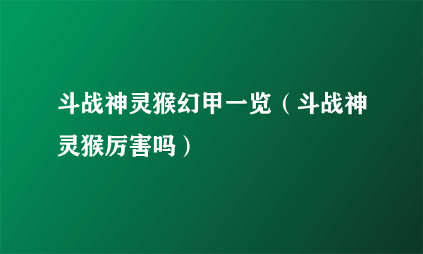 斗战神灵猴幻甲一览（斗战神灵猴厉害吗）